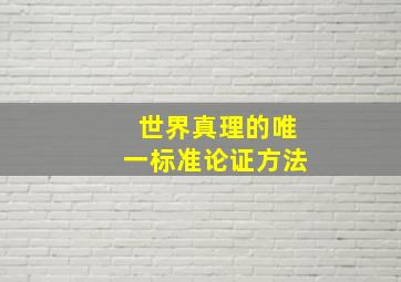 世界真理的唯一标准论证方法