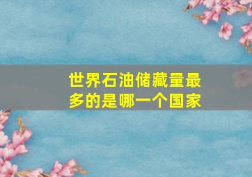 世界石油储藏量最多的是哪一个国家