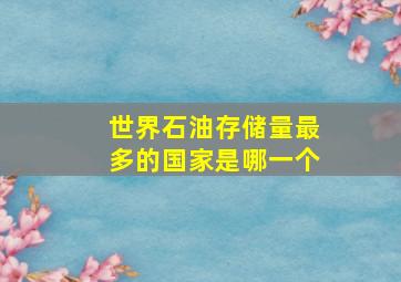 世界石油存储量最多的国家是哪一个