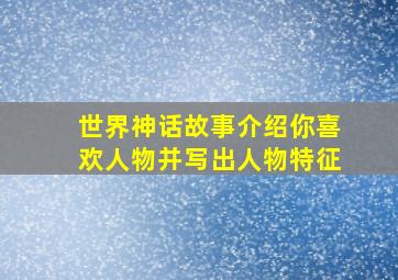 世界神话故事介绍你喜欢人物并写出人物特征