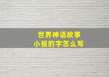 世界神话故事小报的字怎么写