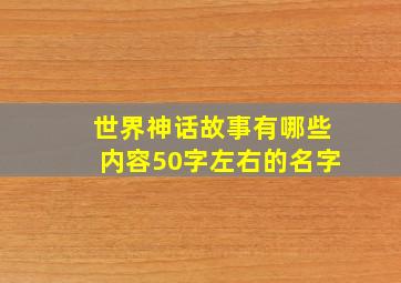 世界神话故事有哪些内容50字左右的名字