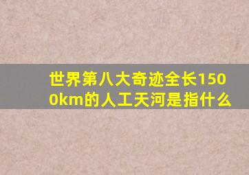 世界第八大奇迹全长1500km的人工天河是指什么