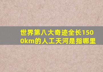 世界第八大奇迹全长1500km的人工天河是指哪里