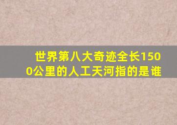 世界第八大奇迹全长1500公里的人工天河指的是谁