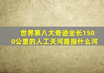 世界第八大奇迹全长1500公里的人工天河是指什么河