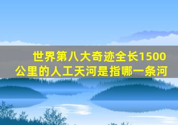 世界第八大奇迹全长1500公里的人工天河是指哪一条河