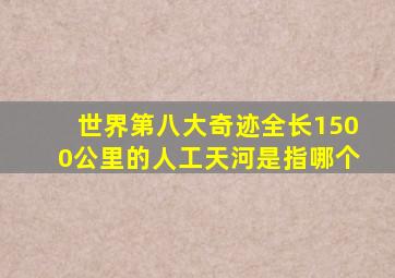 世界第八大奇迹全长1500公里的人工天河是指哪个