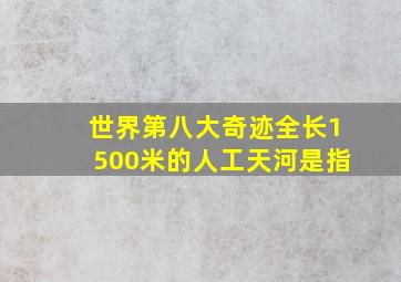 世界第八大奇迹全长1500米的人工天河是指