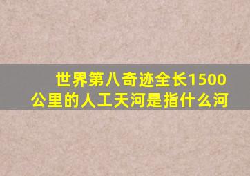 世界第八奇迹全长1500公里的人工天河是指什么河