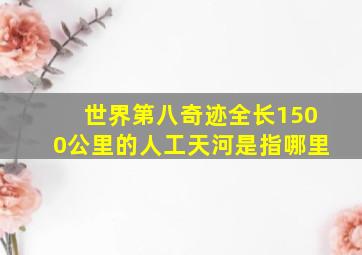 世界第八奇迹全长1500公里的人工天河是指哪里