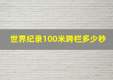 世界纪录100米跨栏多少秒