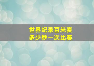 世界纪录百米赛多少秒一次比赛