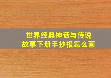 世界经典神话与传说故事下册手抄报怎么画