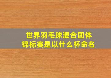 世界羽毛球混合团体锦标赛是以什么杯命名