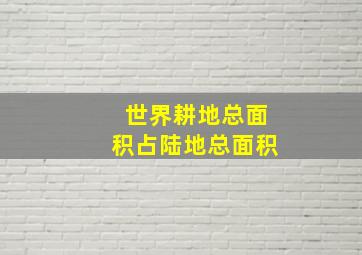 世界耕地总面积占陆地总面积