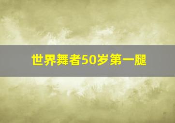 世界舞者50岁第一腿