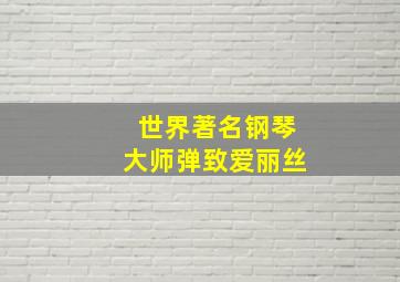 世界著名钢琴大师弹致爱丽丝