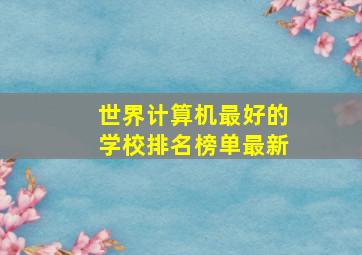 世界计算机最好的学校排名榜单最新