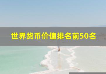 世界货币价值排名前50名