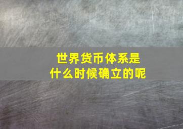 世界货币体系是什么时候确立的呢