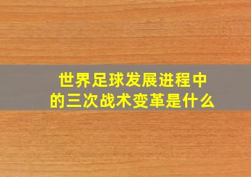 世界足球发展进程中的三次战术变革是什么