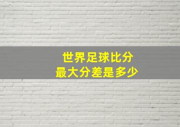 世界足球比分最大分差是多少