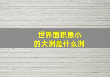 世界面积最小的大洲是什么洲