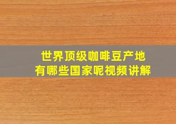 世界顶级咖啡豆产地有哪些国家呢视频讲解