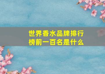 世界香水品牌排行榜前一百名是什么