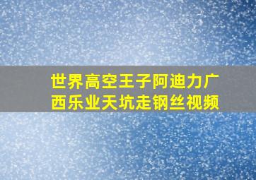 世界高空王子阿迪力广西乐业天坑走钢丝视频