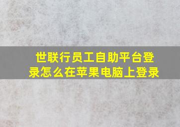 世联行员工自助平台登录怎么在苹果电脑上登录