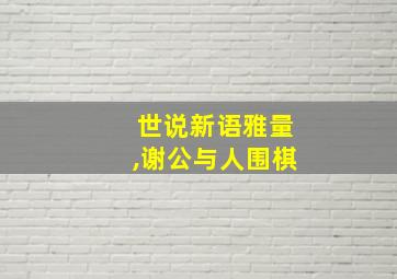 世说新语雅量,谢公与人围棋