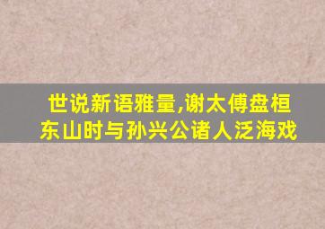 世说新语雅量,谢太傅盘桓东山时与孙兴公诸人泛海戏