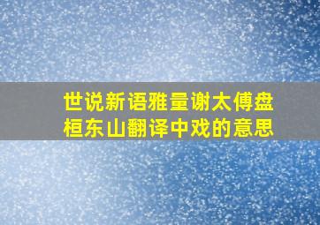 世说新语雅量谢太傅盘桓东山翻译中戏的意思