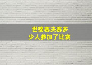 世锦赛决赛多少人参加了比赛