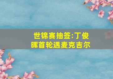 世锦赛抽签:丁俊晖首轮遇麦克吉尔