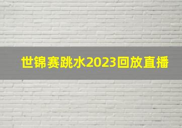 世锦赛跳水2023回放直播