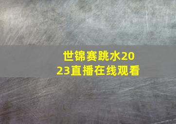 世锦赛跳水2023直播在线观看