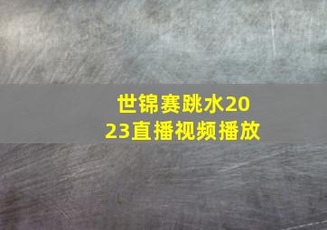 世锦赛跳水2023直播视频播放