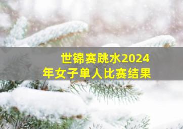 世锦赛跳水2024年女子单人比赛结果