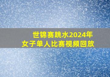 世锦赛跳水2024年女子单人比赛视频回放