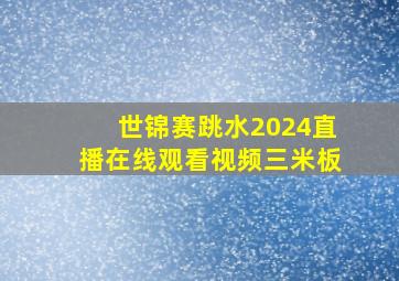 世锦赛跳水2024直播在线观看视频三米板