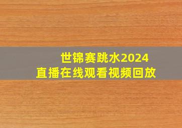 世锦赛跳水2024直播在线观看视频回放