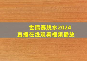 世锦赛跳水2024直播在线观看视频播放