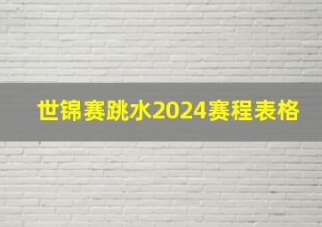 世锦赛跳水2024赛程表格