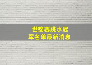 世锦赛跳水冠军名单最新消息