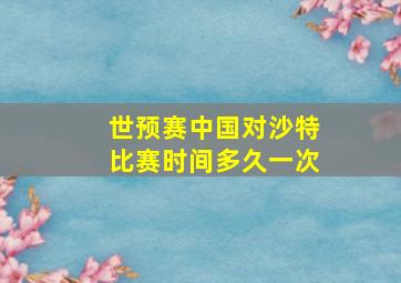 世预赛中国对沙特比赛时间多久一次