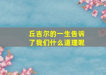 丘吉尔的一生告诉了我们什么道理呢