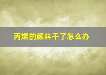 丙烯的颜料干了怎么办